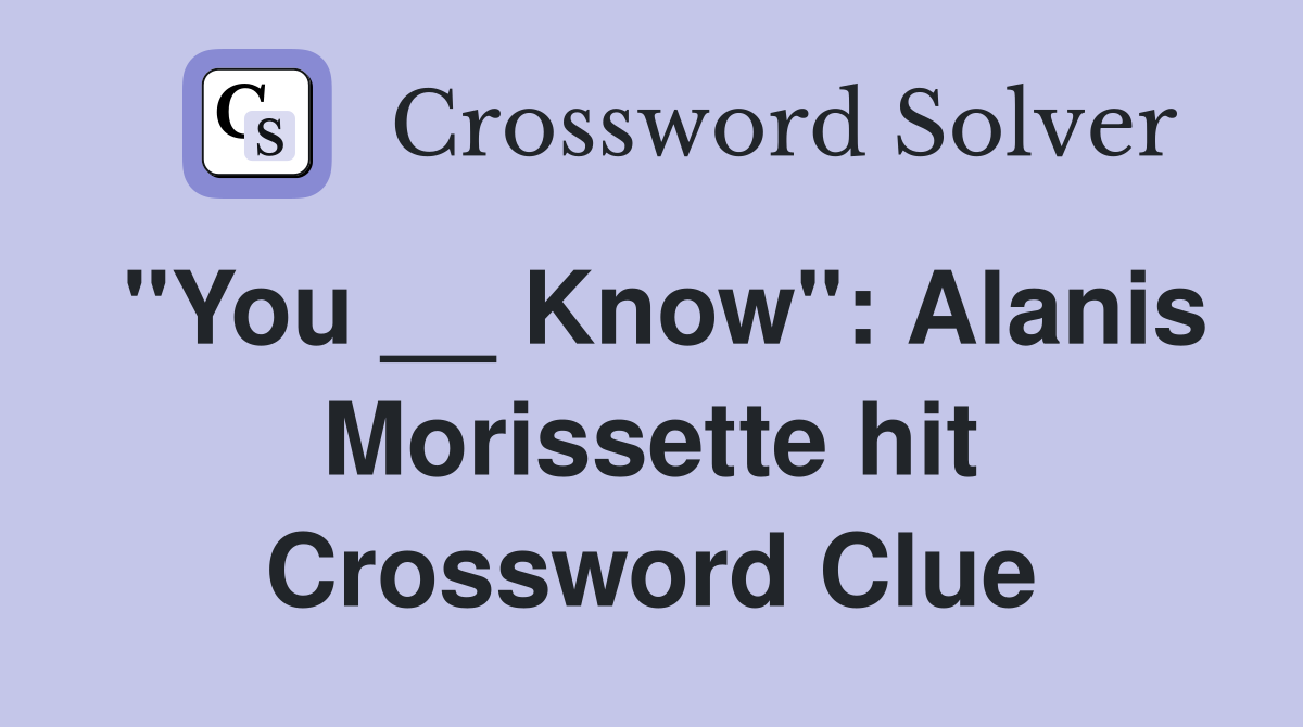 "You __ Know": Alanis Morissette hit Crossword Clue