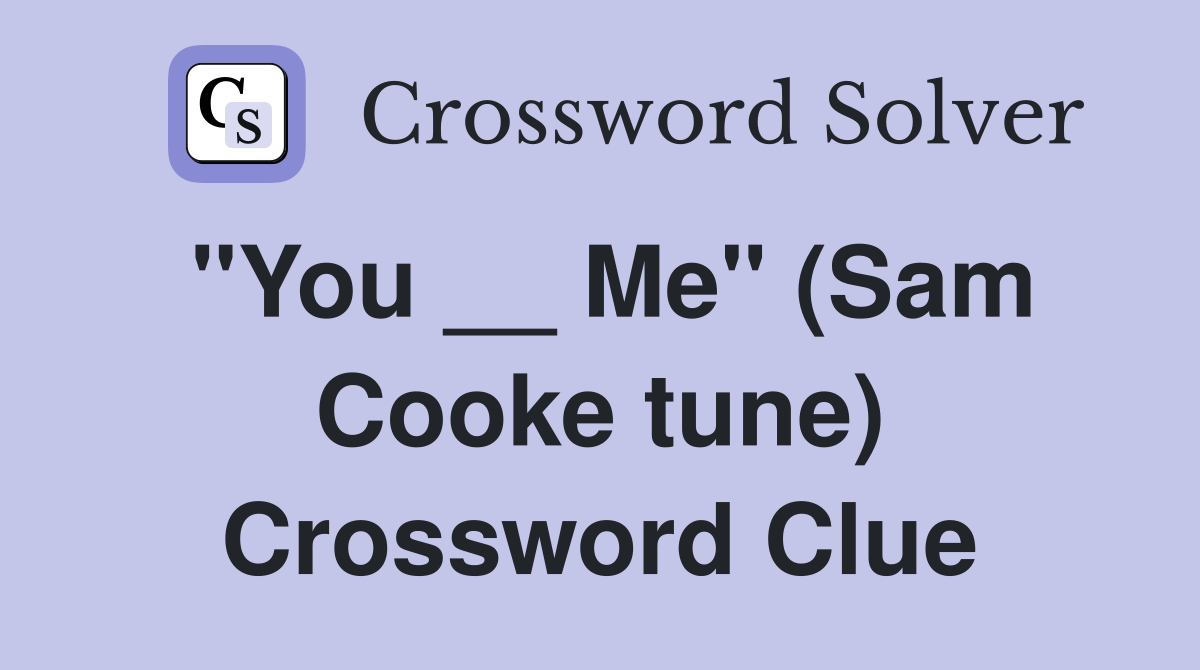 "You __ Me" (Sam Cooke tune) Crossword Clue