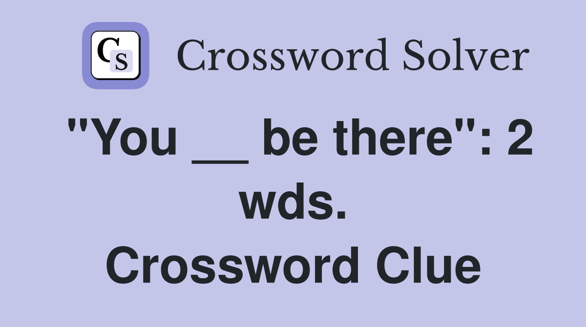 "You __ be there": 2 wds. Crossword Clue