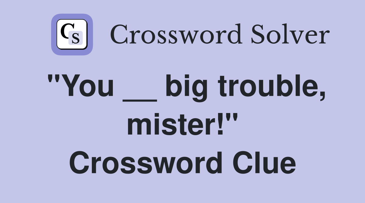 "You __ big trouble, mister!" Crossword Clue