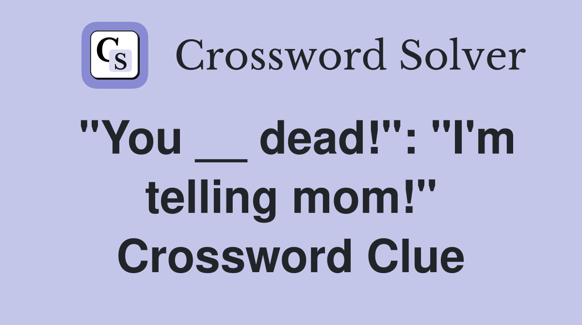 "You __ dead!": "I'm telling mom!" Crossword Clue
