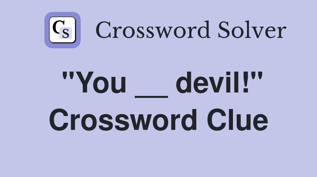 "You __ devil!" Crossword Clue