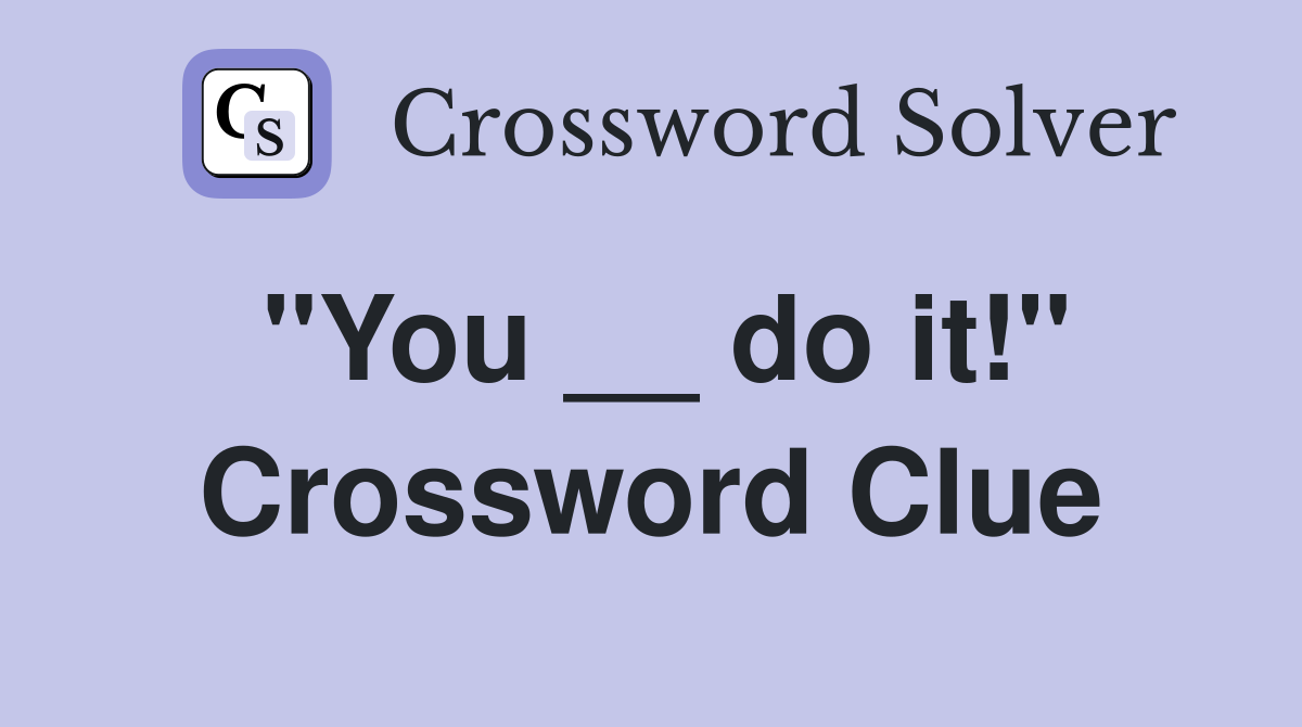 "You __ do it!" Crossword Clue