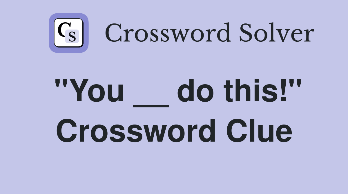 "You __ do this!" Crossword Clue