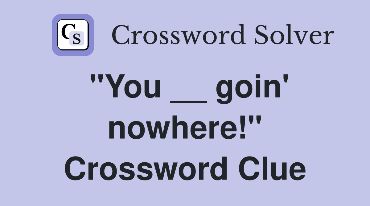 "You __ goin' nowhere!" Crossword Clue