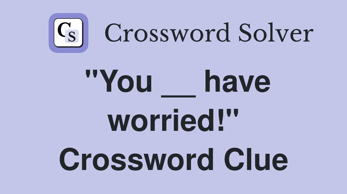 "You __ have worried!" Crossword Clue