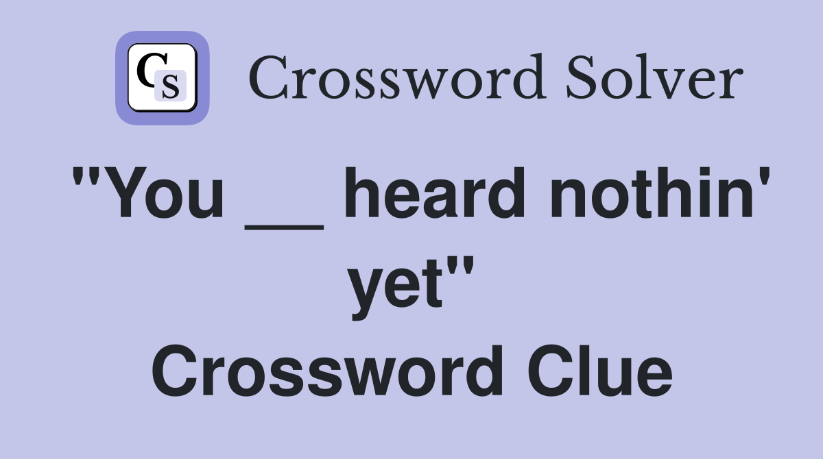 "You __ heard nothin' yet" Crossword Clue