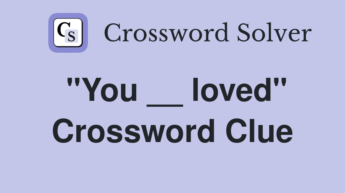 "You __ loved" Crossword Clue
