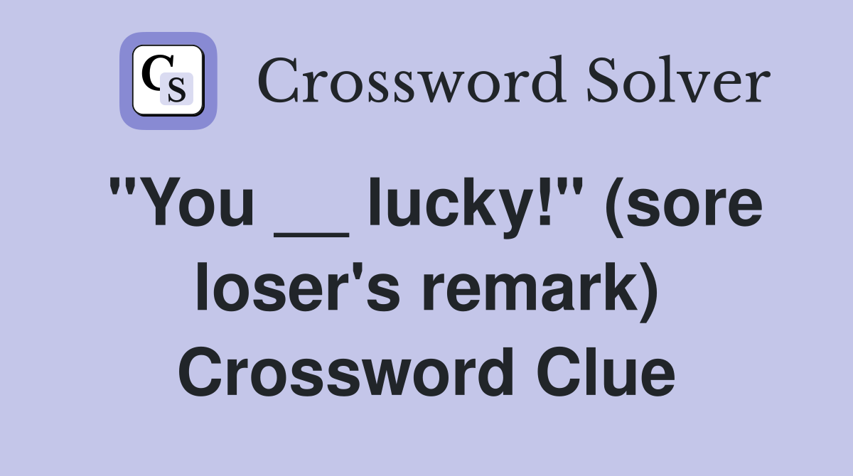 "You __ lucky!" (sore loser's remark) Crossword Clue