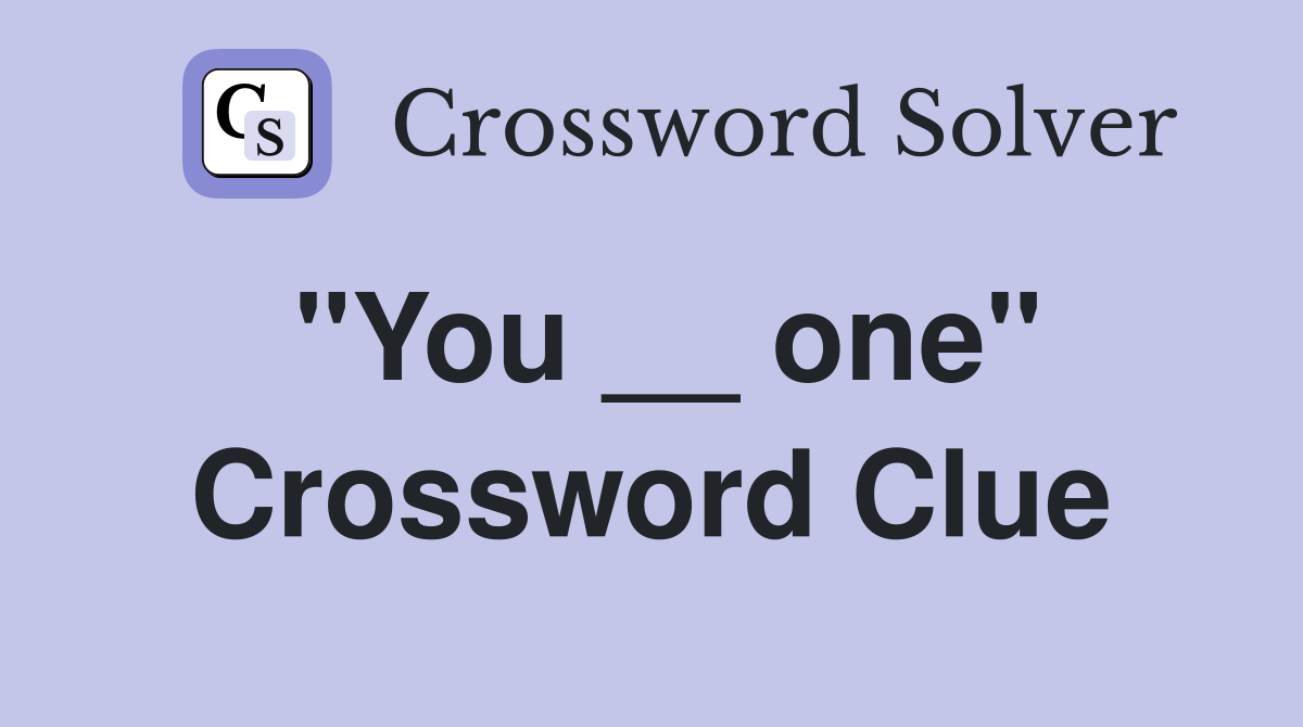 "You __ one" Crossword Clue