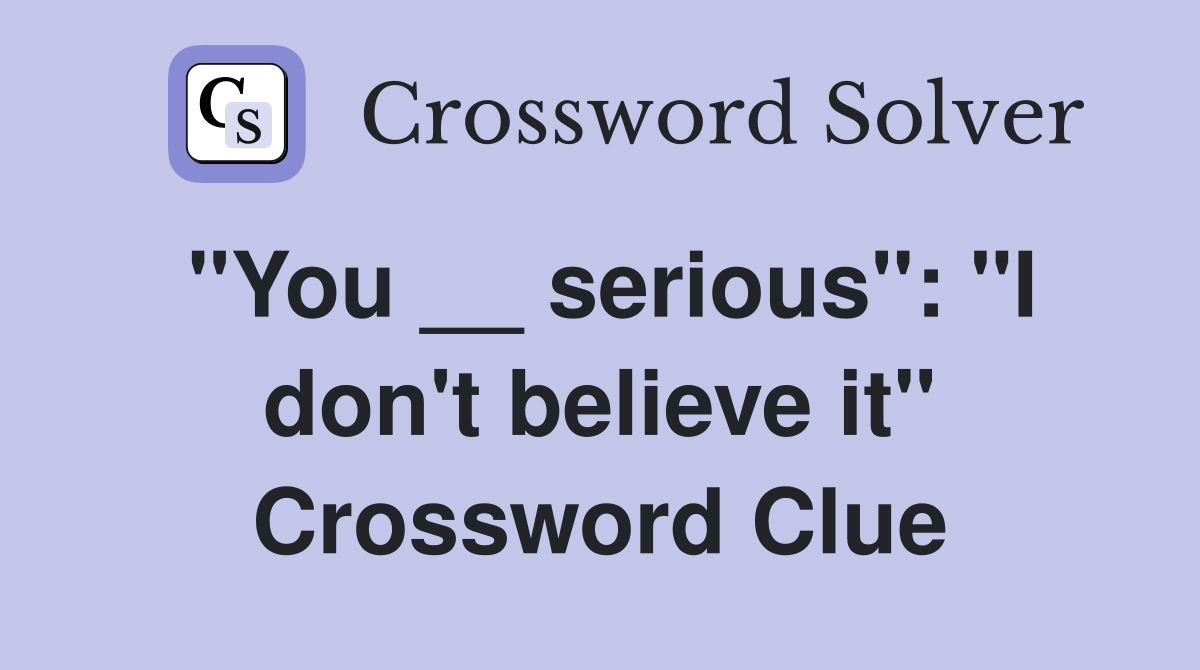 "You __ serious": "I don't believe it" Crossword Clue