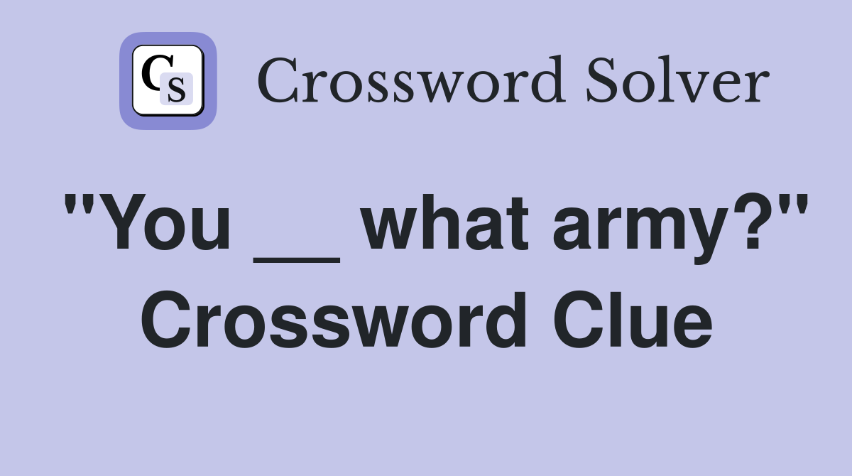 "You __ what army?" Crossword Clue