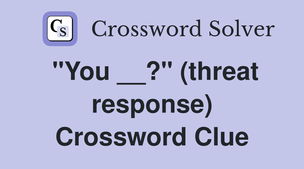 "You __?" (threat response) Crossword Clue