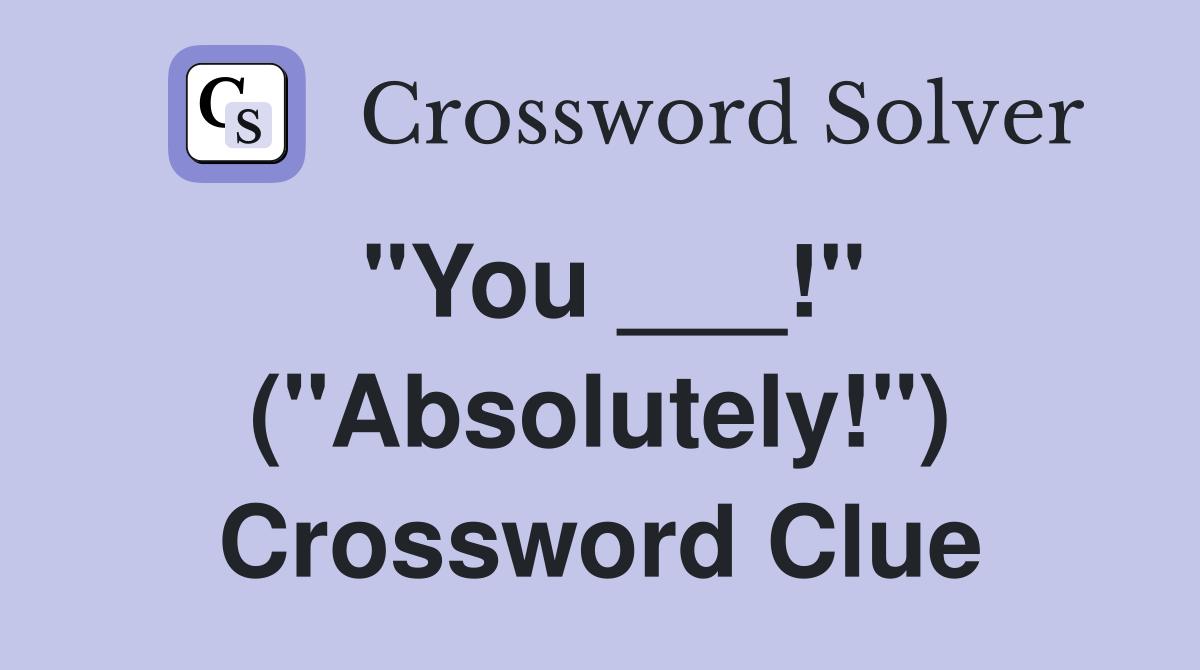 "You ___!" ("Absolutely!") Crossword Clue