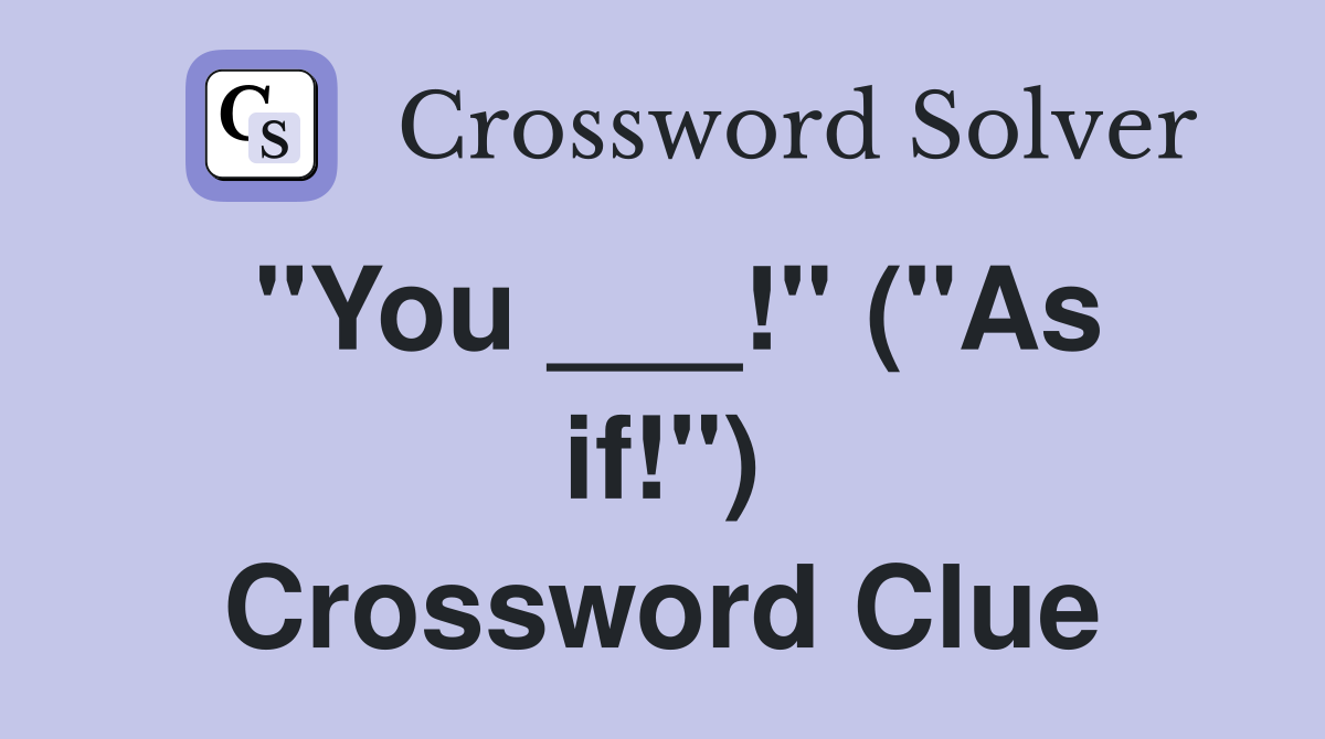 "You ___!" ("As if!") Crossword Clue