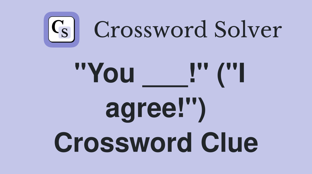 "You ___!" ("I agree!") Crossword Clue