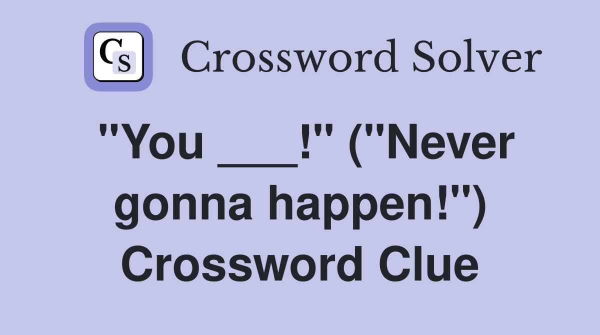 "You ___!" ("Never gonna happen!") Crossword Clue