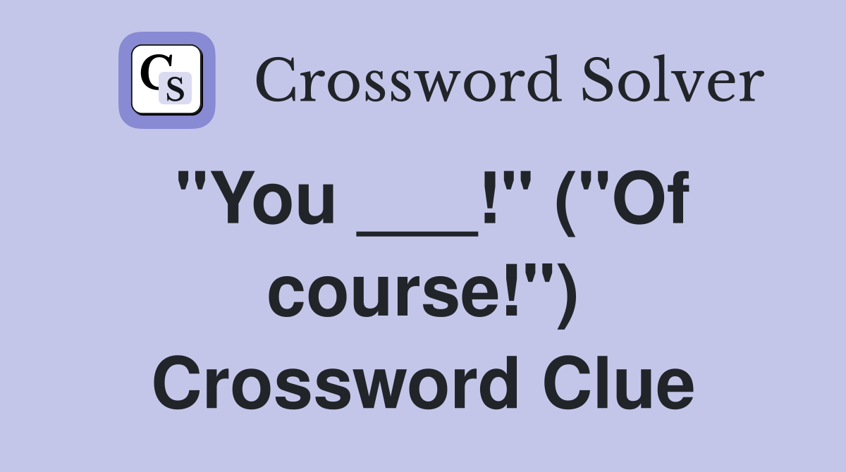 "You ___!" ("Of course!") Crossword Clue