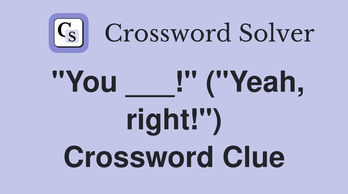 "You ___!" ("Yeah, right!") Crossword Clue