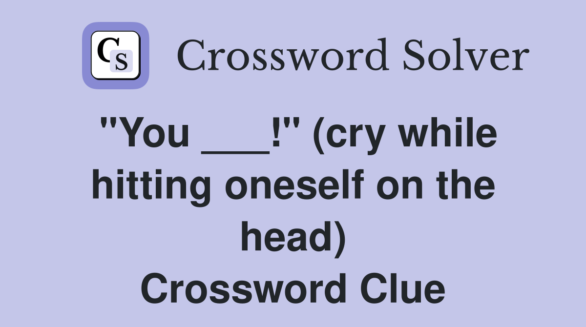 "You ___!" (cry while hitting oneself on the head) Crossword Clue