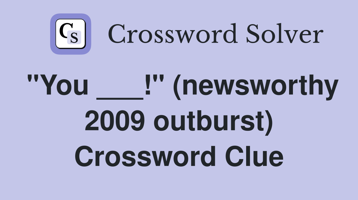 "You ___!" (newsworthy 2009 outburst) Crossword Clue