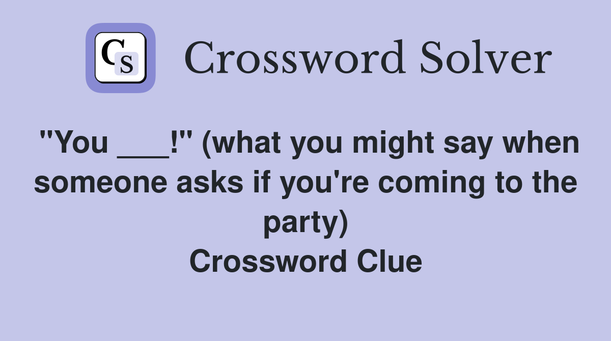 "You ___!" (what you might say when someone asks if you're coming to the party) Crossword Clue