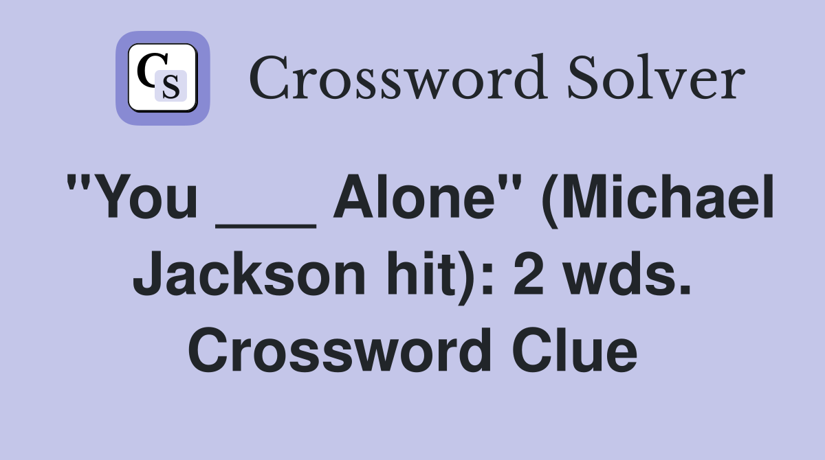 "You ___ Alone" (Michael Jackson hit): 2 wds. Crossword Clue