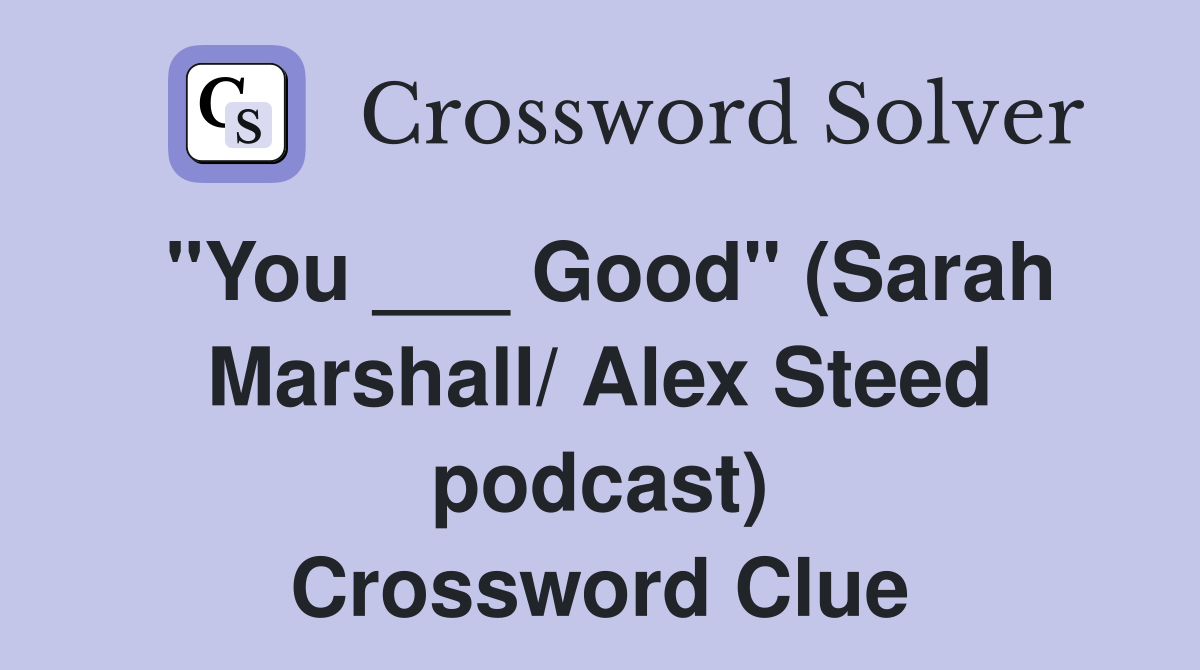 "You ___ Good" (Sarah Marshall/ Alex Steed podcast) Crossword Clue