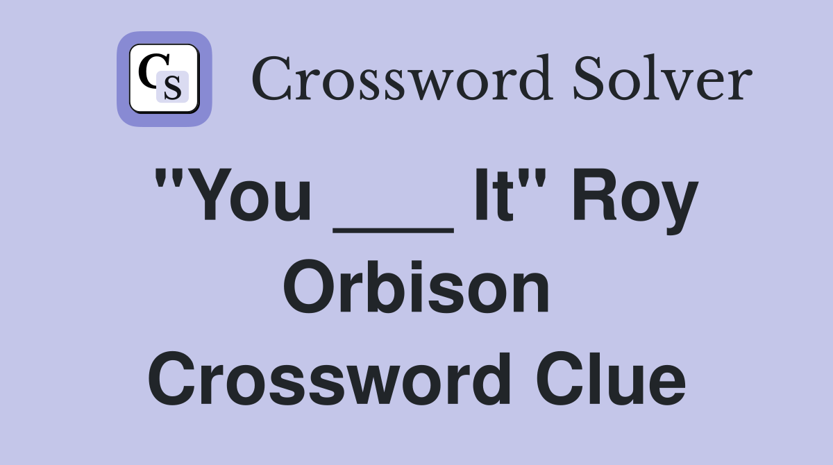"You ___ It" Roy Orbison Crossword Clue