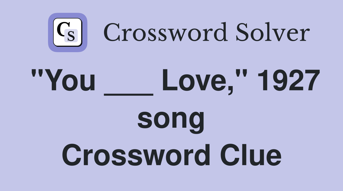 "You ___ Love," 1927 song Crossword Clue