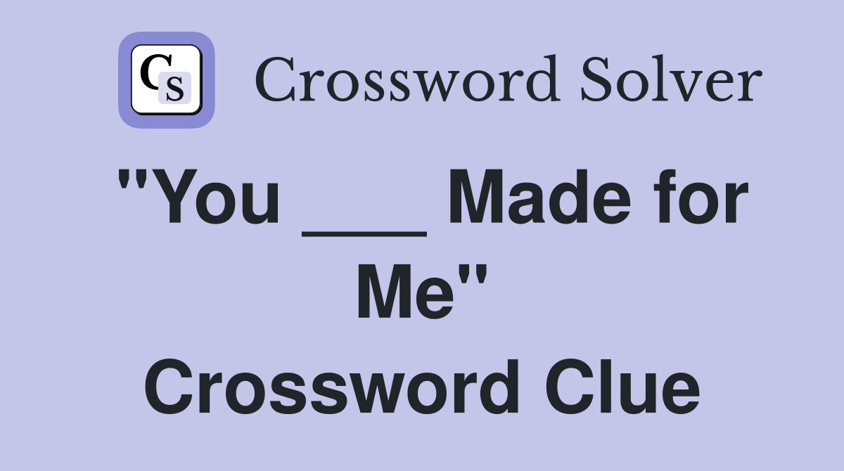 "You ___ Made for Me" Crossword Clue