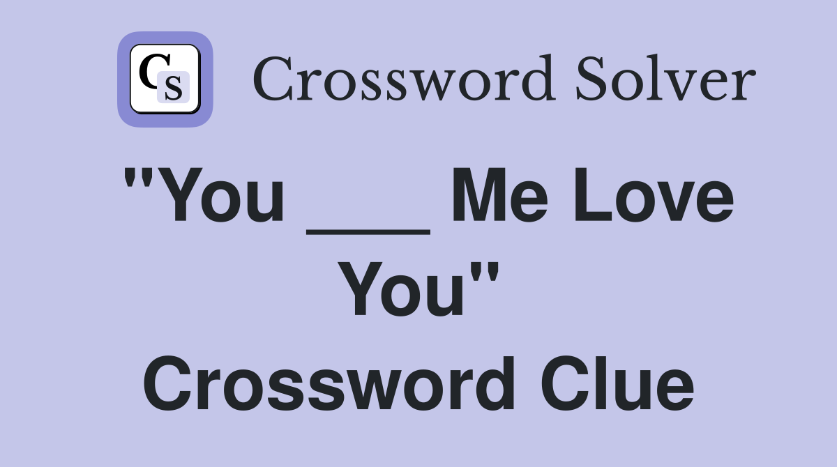 "You ___ Me Love You" Crossword Clue