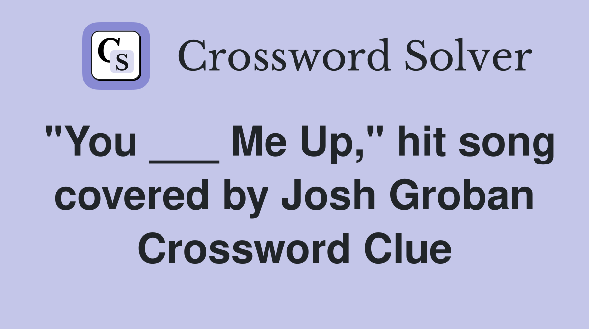 "You ___ Me Up," hit song covered by Josh Groban Crossword Clue