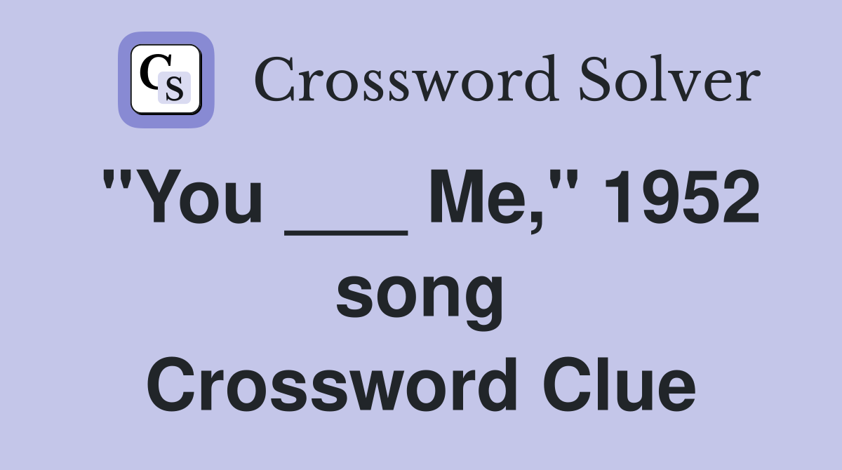 "You ___ Me," 1952 song Crossword Clue