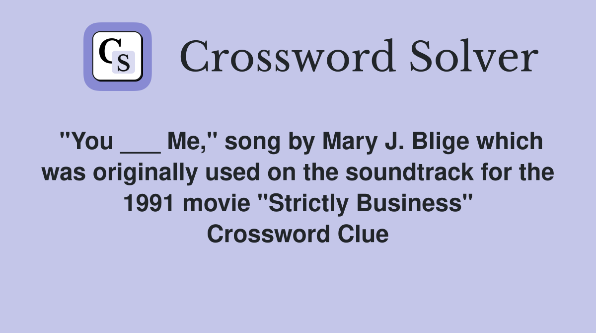 "You ___ Me," song by Mary J. Blige which was originally used on the soundtrack for the 1991 movie "Strictly Business" Crossword Clue