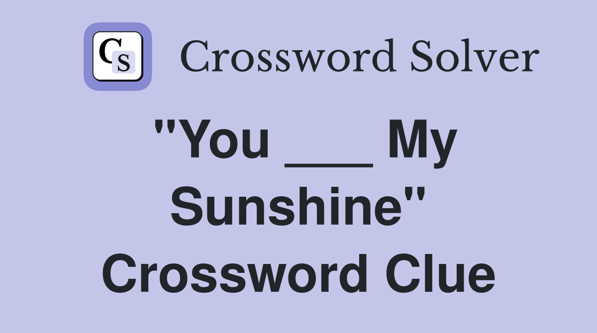 "You ___ My Sunshine" Crossword Clue