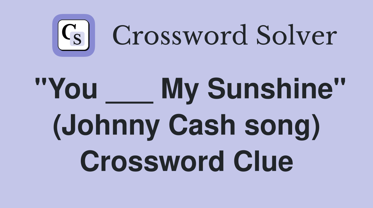 "You ___ My Sunshine" (Johnny Cash song) Crossword Clue