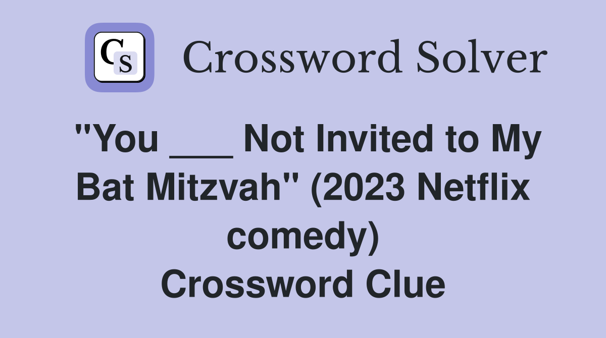 "You ___ Not Invited to My Bat Mitzvah" (2023 Netflix comedy) Crossword Clue