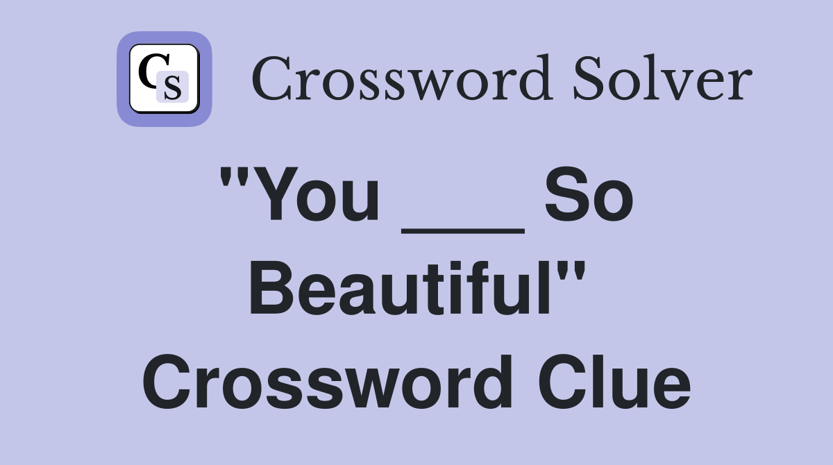 "You ___ So Beautiful" Crossword Clue