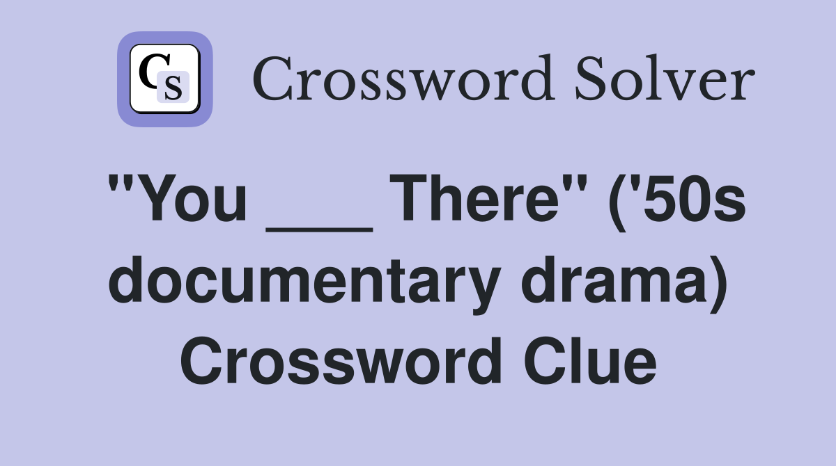 "You ___ There" ('50s documentary drama) Crossword Clue