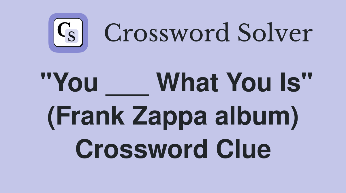 "You ___ What You Is" (Frank Zappa album) Crossword Clue