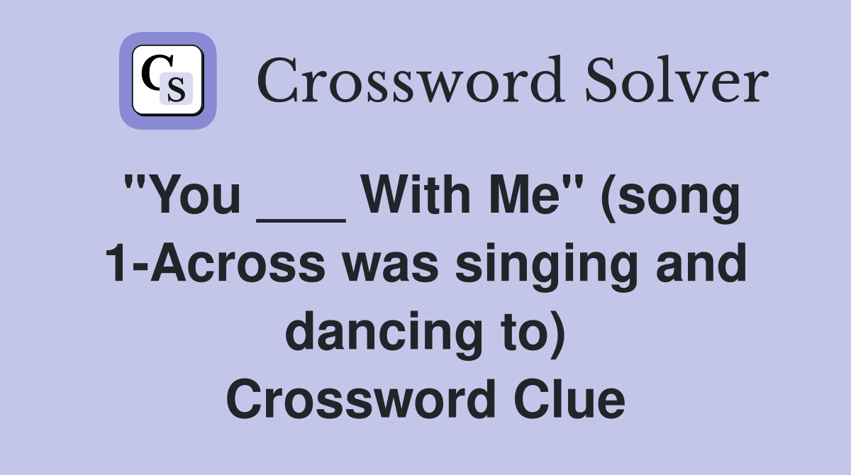 "You ___ With Me" (song 1-Across was singing and dancing to) Crossword Clue