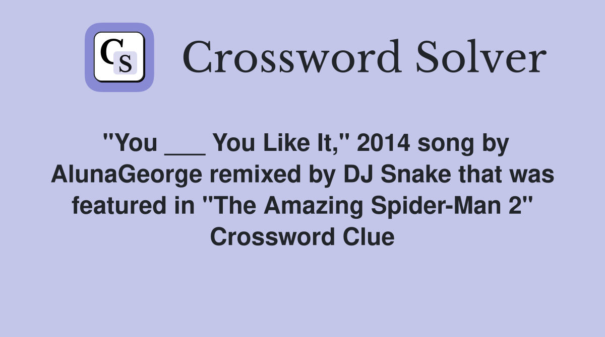 "You ___ You Like It," 2014 song by AlunaGeorge remixed by DJ Snake that was featured in "The Amazing Spider-Man 2" Crossword Clue