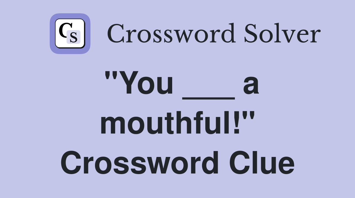 "You ___ a mouthful!" Crossword Clue