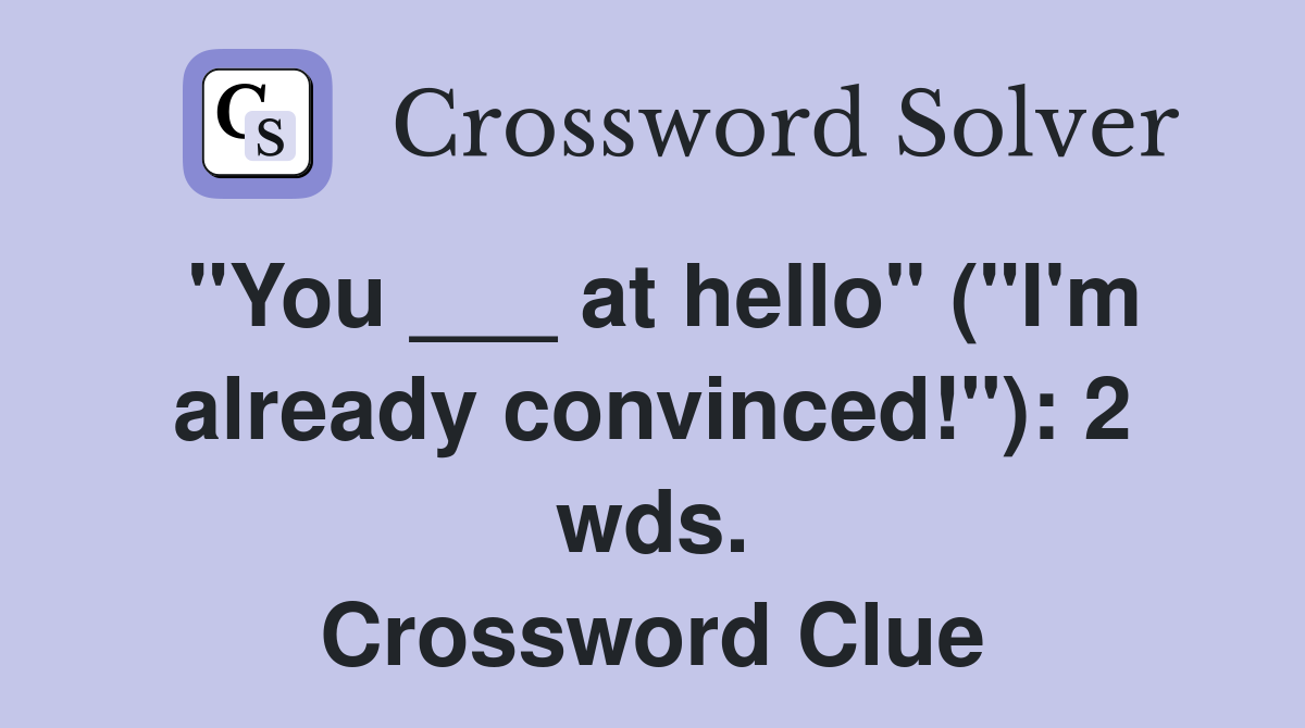 "You ___ at hello" ("I'm already convinced!"): 2 wds. Crossword Clue