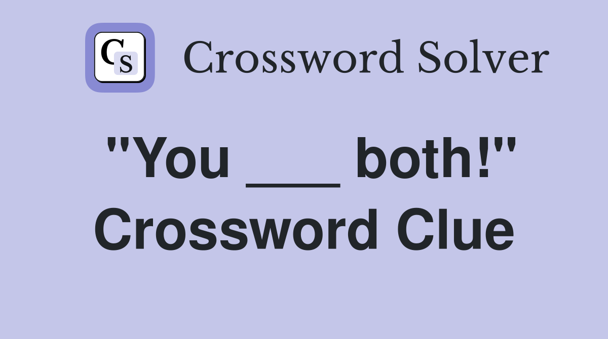 "You ___ both!" Crossword Clue