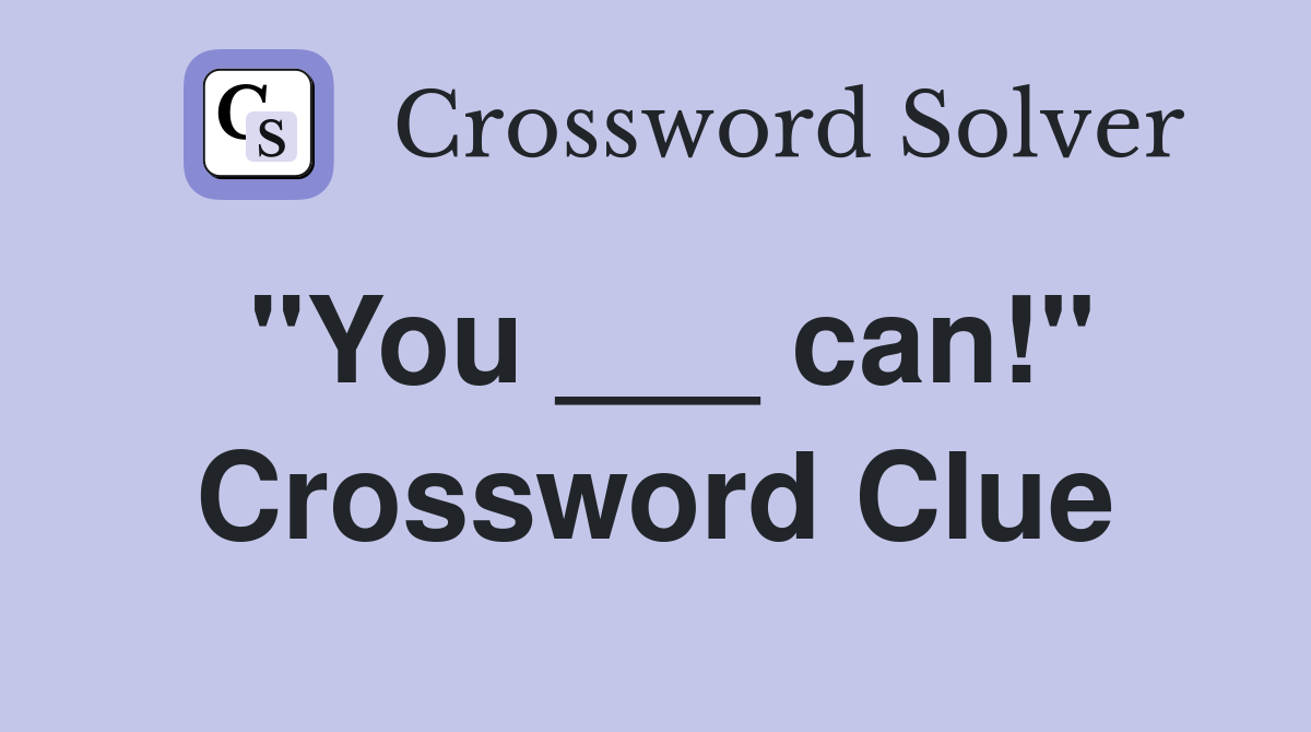 "You ___ can!" Crossword Clue