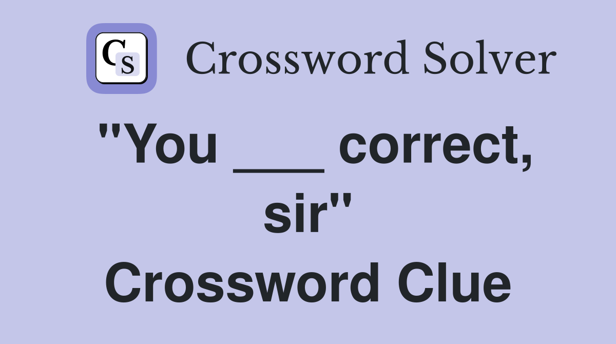 "You ___ correct, sir" Crossword Clue