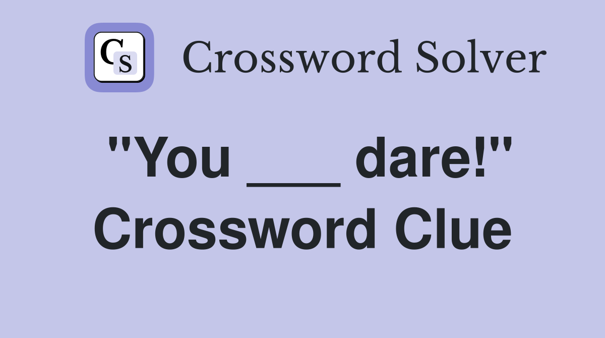 "You ___ dare!" Crossword Clue