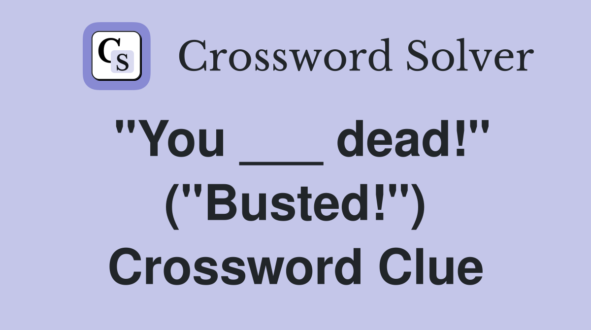 "You ___ dead!" ("Busted!") Crossword Clue